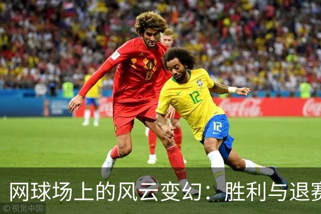 网球场上的风云变幻：胜利与退赛的精彩瞬间